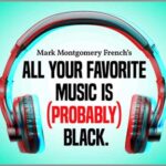 All Your Favorite Music is (Probably) Black with Mark Montgomery French